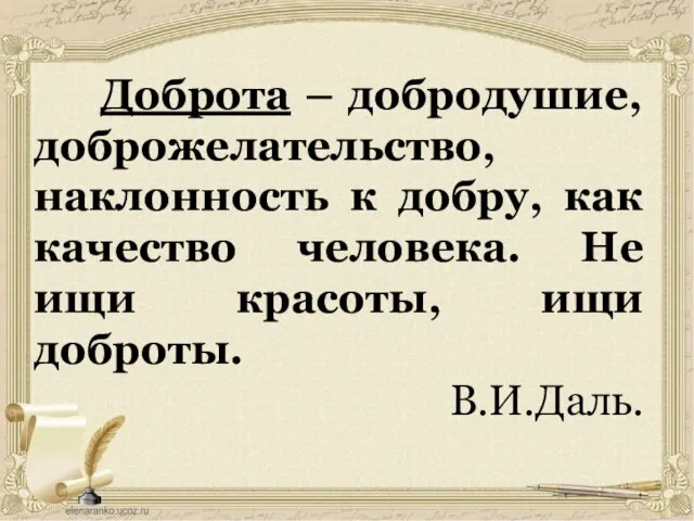 Доброта – добродушие, доброжелательство, наклонность к добру, как качество человека. Не ищи красоты, ищи доброты. В.И.Даль.