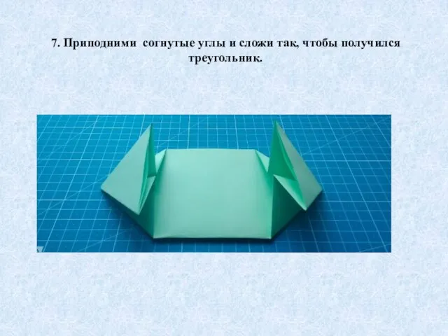 7. Приподними согнутые углы и сложи так, чтобы получился треугольник.