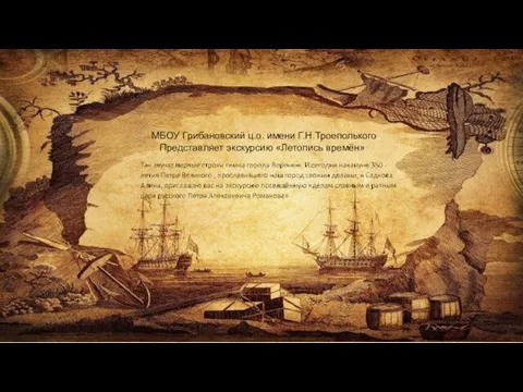 МБОУ Грибановский ц.о. имени Г.Н.Троеполького Представляет экскурсию «Летопись времён»