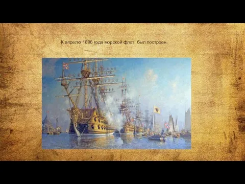 К апрелю 1696 года морской флот был построен.