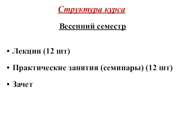 Структура курса Весенний семестр Лекции (12 шт) Практические занятия (семинары) (12 шт) Зачет