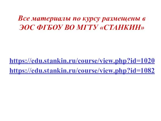 Все материалы по курсу размещены в ЭОС ФГБОУ ВО МГТУ «СТАНКИН» https://edu.stankin.ru/course/view.php?id=1020 https://edu.stankin.ru/course/view.php?id=1082