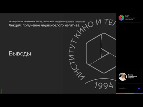 кинофотопроцессы и материалы Лекция: получение чёрно-белого негатива Выводы Виктор Тимофеевич Пархаев Профессор, декан