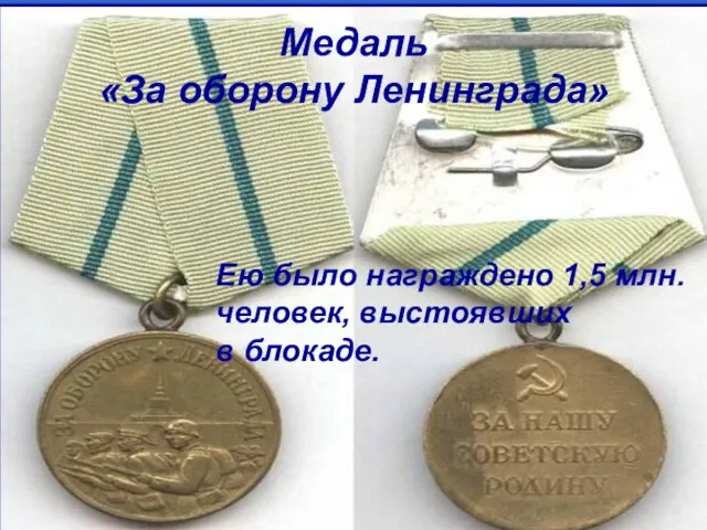 Медаль «За оборону Ленинграда» Ею было награждено 1,5 млн. человек, выстоявших в блокаде.