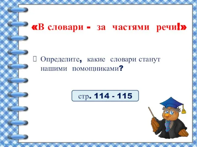 Определите, какие словари станут нашими помощниками? стр. 114 - 115 «В словари - за частями речи!»