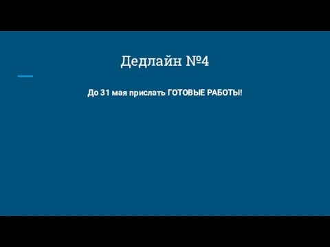 До 31 мая прислать ГОТОВЫЕ РАБОТЫ! Дедлайн №4