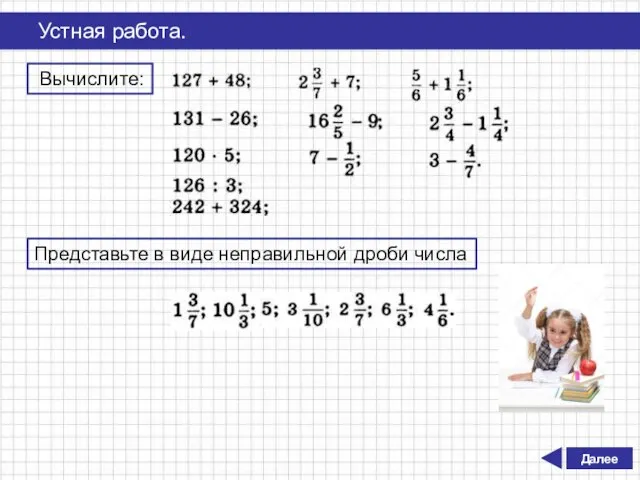 Далее Устная работа. Вычислите: Представьте в виде неправильной дроби числа