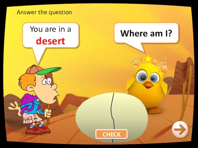 Where am I? You are in a desert CHECK Answer the question