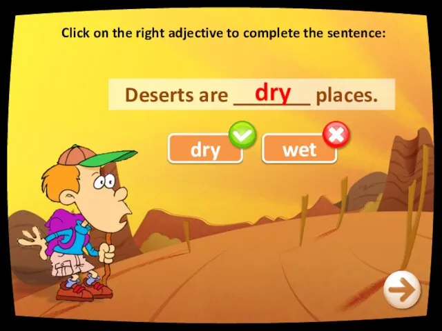 Click on the right adjective to complete the sentence: Deserts are _______ places. dry wet dry