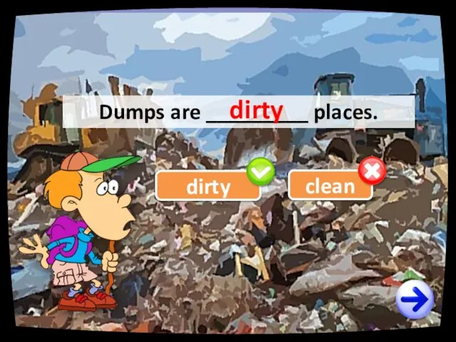 dirty clean Dumps are _________ places. dirty