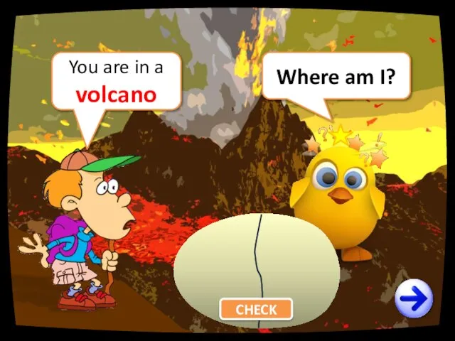 Where am I? You are in a volcano CHECK