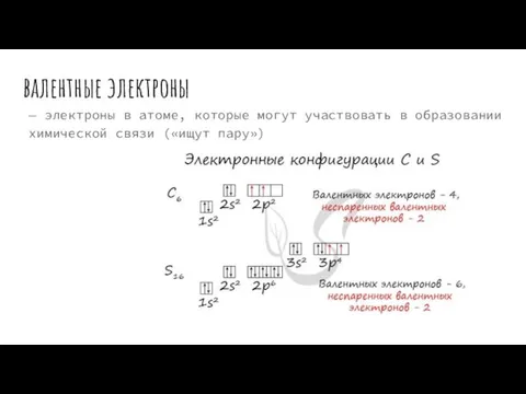 валентные электроны — электроны в атоме, которые могут участвовать в образовании химической связи («ищут пару»)