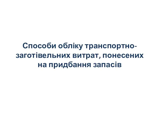 Способи обліку транспортно-заготівельних витрат, понесених на придбання запасів