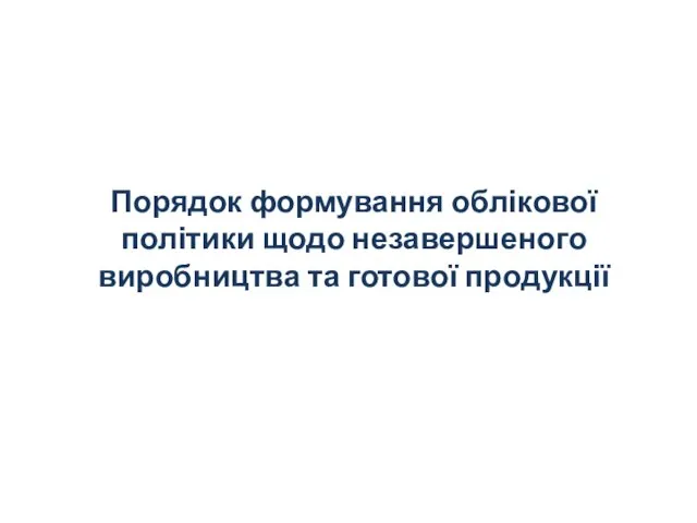 Порядок формування облікової політики щодо незавершеного виробництва та готової продукції