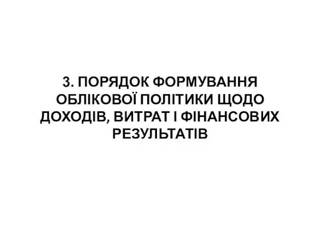 3. ПОРЯДОК ФОРМУВАННЯ ОБЛІКОВОЇ ПОЛІТИКИ ЩОДО ДОХОДІВ, ВИТРАТ І ФІНАНСОВИХ РЕЗУЛЬТАТІВ