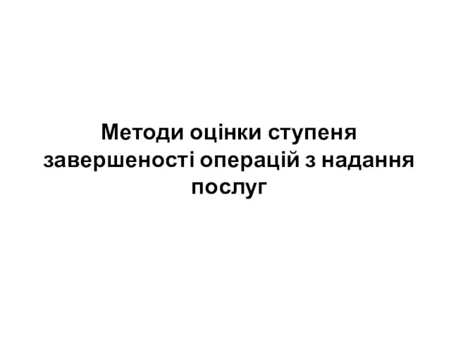 Методи оцінки ступеня завершеності операцій з надання послуг