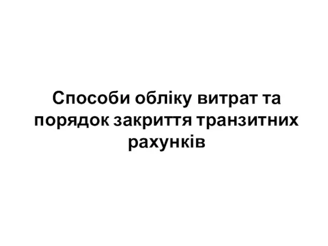 Способи обліку витрат та порядок закриття транзитних рахунків