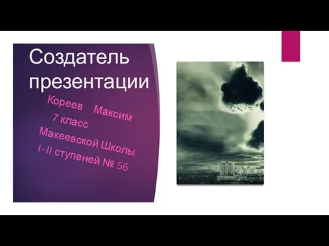 Создатель презентации Кореев Максим 7 класс Макеевской Школы I-II ступеней № 56