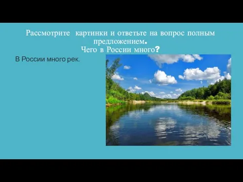 Рассмотрите картинки и ответьте на вопрос полным предложением. Чего в России много? В России много рек.