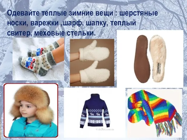 Одевайте теплые зимние вещи : шерстяные носки, варежки ,шарф, шапку, теплый свитер, меховые стельки.