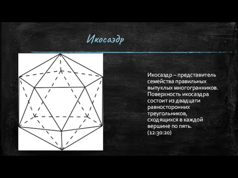 Икосаэдр Икосаэдр – представитель семейства правильных выпуклых многогранников. Поверхность икосаэдра состоит из