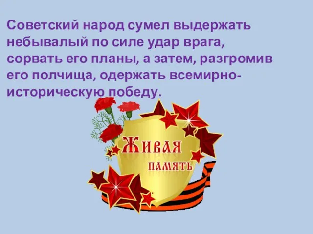 Советский народ сумел выдержать небывалый по силе удар врага, сорвать его планы,