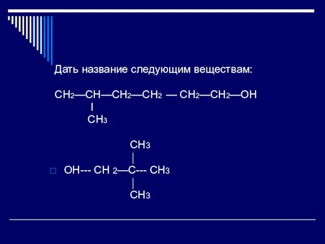 Дать название следующим веществам: CH2—CH—CH2—CH2 — CH2—CH2—OH I CH3 CH3 ⏐ OH---