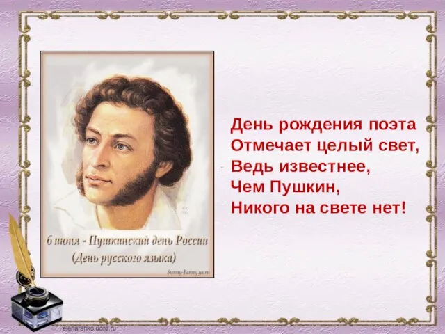 День рождения поэта Отмечает целый свет, Ведь известнее, Чем Пушкин, Никого на свете нет!