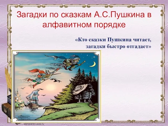 Загадки по сказкам А.С.Пушкина в алфавитном порядке «Кто сказки Пушкина читает, загадки быстро отгадает»