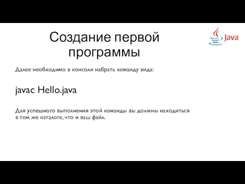 Создание первой программы Далее необходимо в консоли набрать команду вида: javaс Hello.java