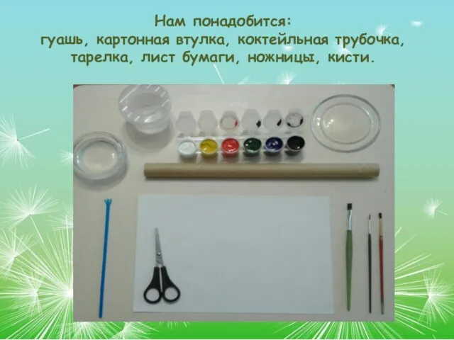 Нам понадобится: гуашь, картонная втулка, коктейльная трубочка, тарелка, лист бумаги, ножницы, кисти.