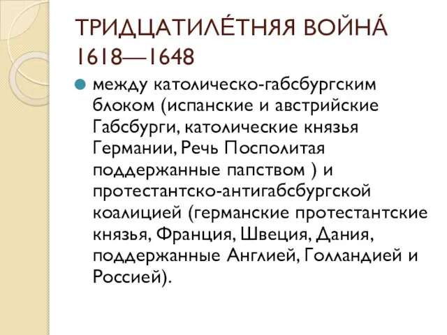 ТРИДЦАТИЛЕ́ТНЯЯ ВОЙНА́ 1618—1648 между католическо-габсбургским блоком (испанские и австрийские Габсбурги, католические князья