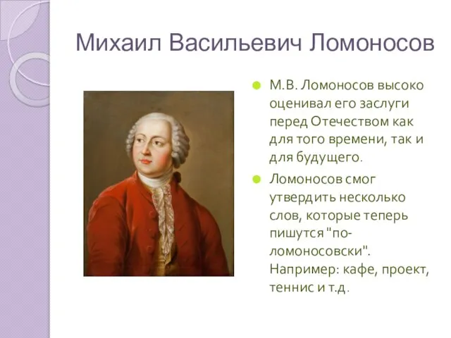 Михаил Васильевич Ломоносов М.В. Ломоносов высоко оценивал его заслуги перед Отечеством как