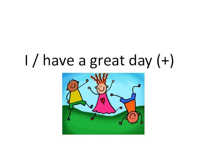 I / have a great day (+)