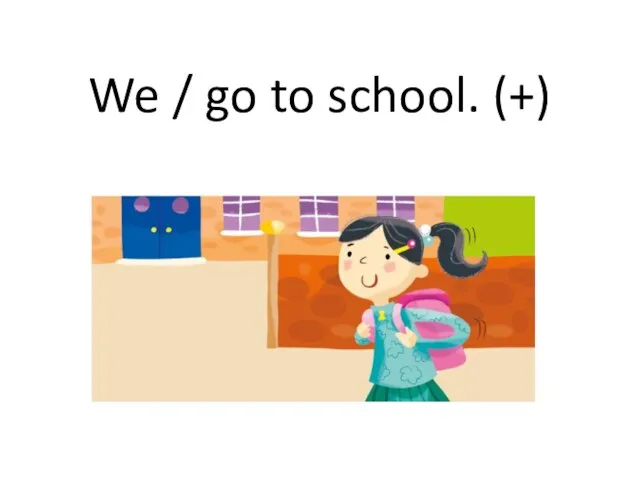 We / go to school. (+)