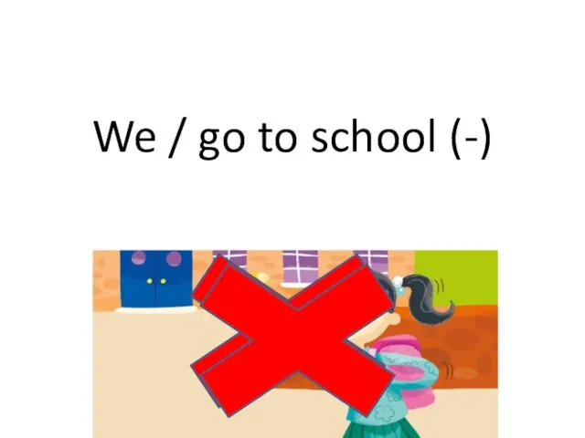 We / go to school (-)