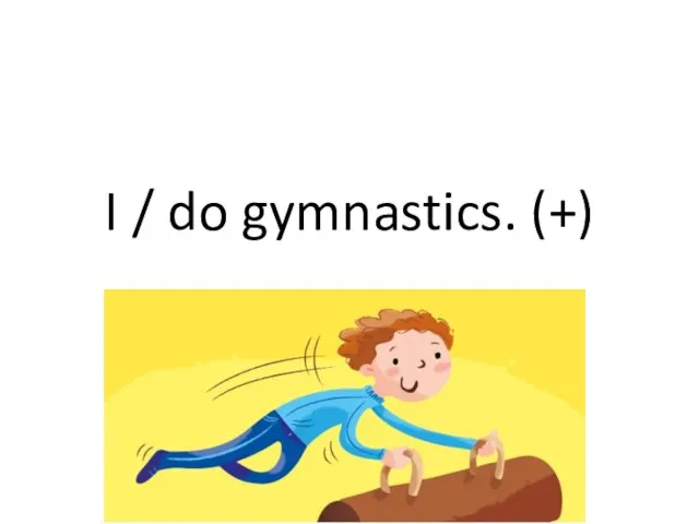 I / do gymnastics. (+)