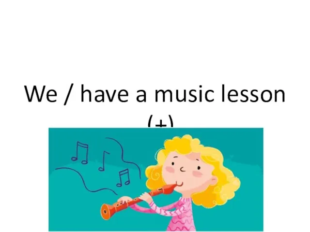 We / have a music lesson (+)