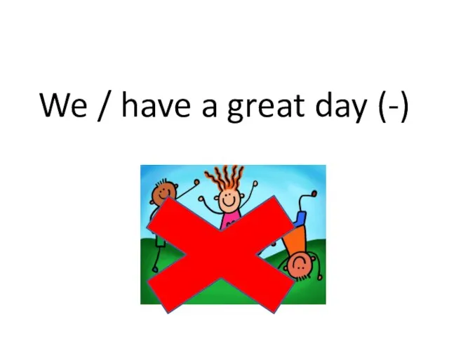 We / have a great day (-)