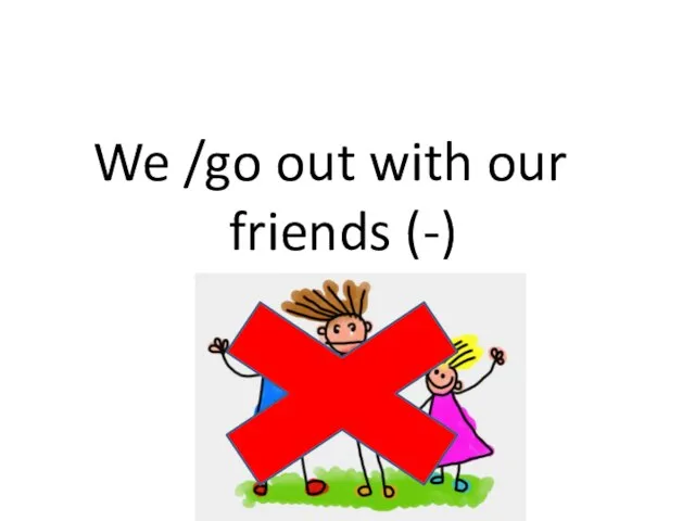 We /go out with our friends (-)