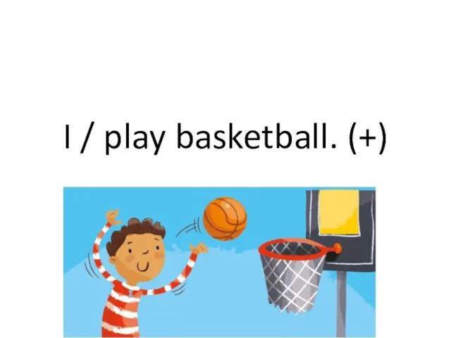 I / play basketball. (+)