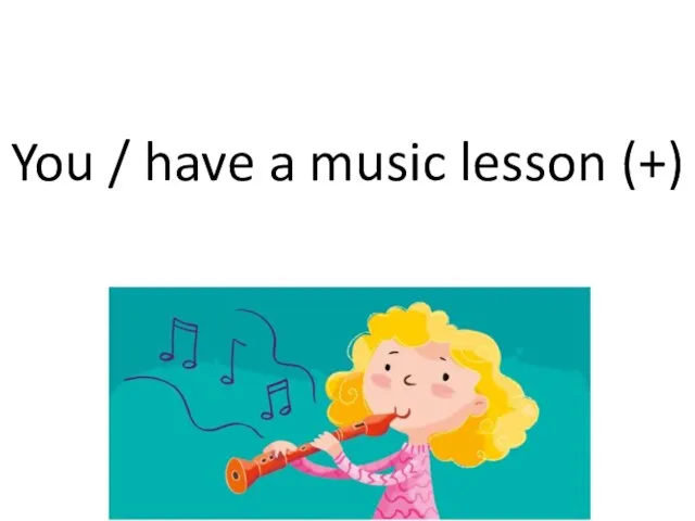 You / have a music lesson (+)