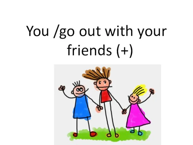 You /go out with your friends (+)