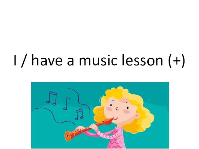 I / have a music lesson (+)