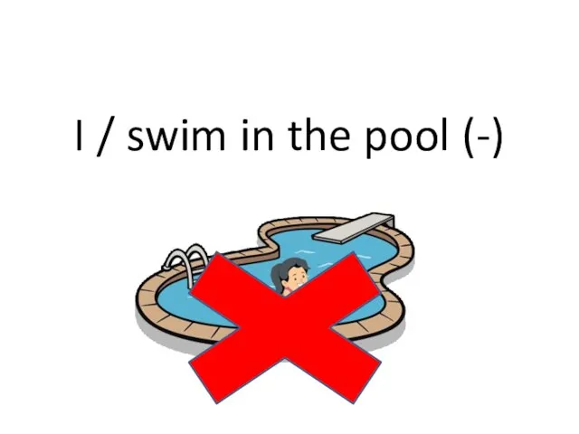 I / swim in the pool (-)