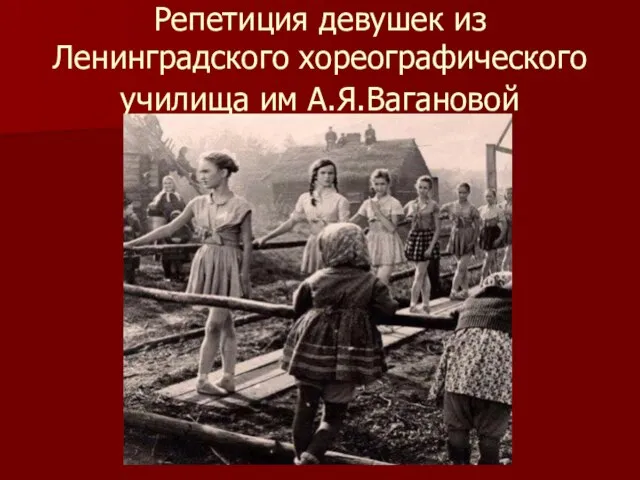 Репетиция девушек из Ленинградского хореографического училища им А.Я.Вагановой