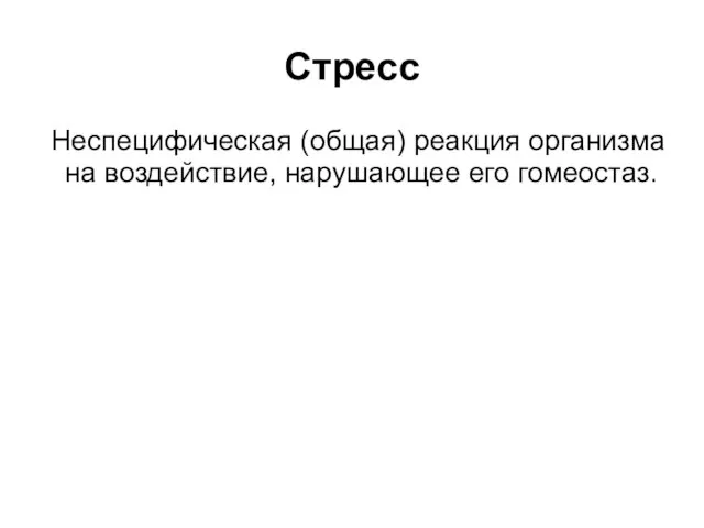 Стресс Неспецифическая (общая) реакция организма на воздействие, нарушающее его гомеостаз.