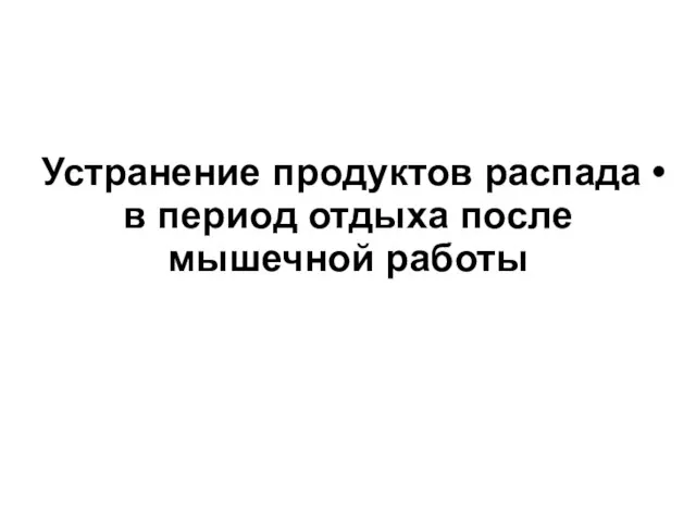 Устранение продуктов распада • в период отдыха после мышечной работы