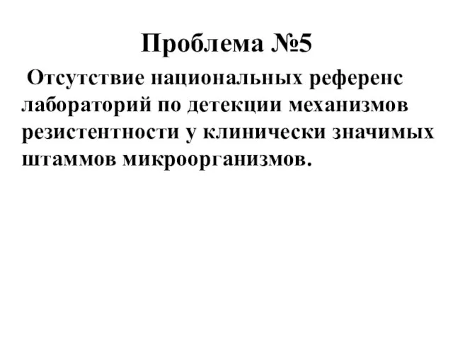 Проблема №5 Отсутствие национальных референс лабораторий по детекции механизмов резистентности у клинически значимых штаммов микроорганизмов.