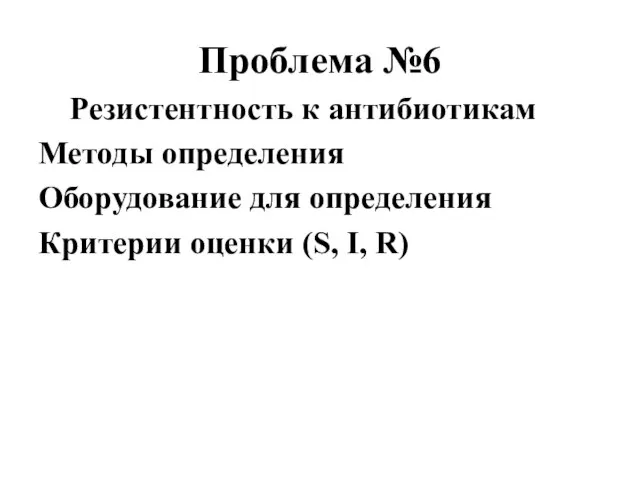 Проблема №6 Резистентность к антибиотикам Методы определения Оборудование для определения Критерии оценки (S, I, R)